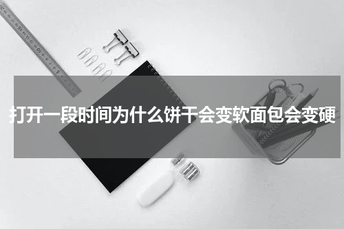 打开一段时间为什么饼干会变软面包会变硬