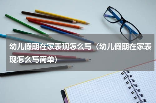 幼儿假期在家表现怎么写（幼儿假期在家表现怎么写简单）