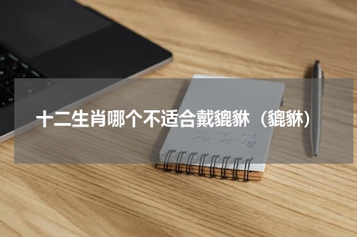 十二生肖哪个不适合戴貔貅（貔貅）