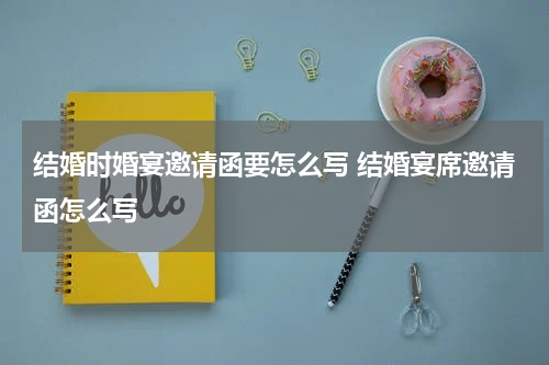 结婚时婚宴邀请函要怎么写 结婚宴席邀请函怎么写