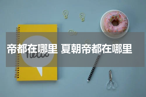 帝都在哪里 夏朝帝都在哪里