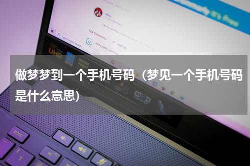 做梦梦到一个手机号码（梦见一个手机号码是什么意思）