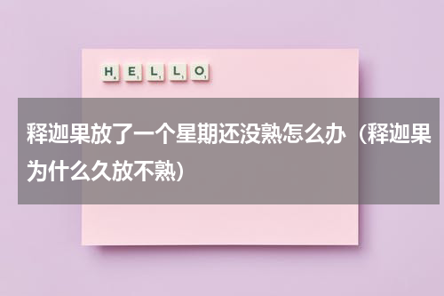 释迦果放了一个星期还没熟怎么办（释迦果为什么久放不熟）