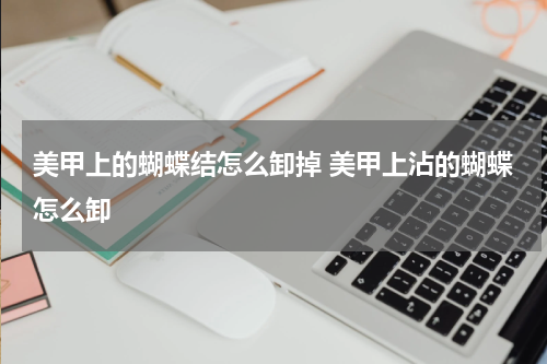 美甲上的蝴蝶结怎么卸掉 美甲上沾的蝴蝶怎么卸
