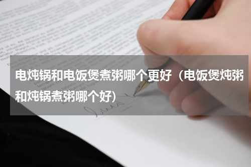 电炖锅和电饭煲煮粥哪个更好（电饭煲炖粥和炖锅煮粥哪个好）