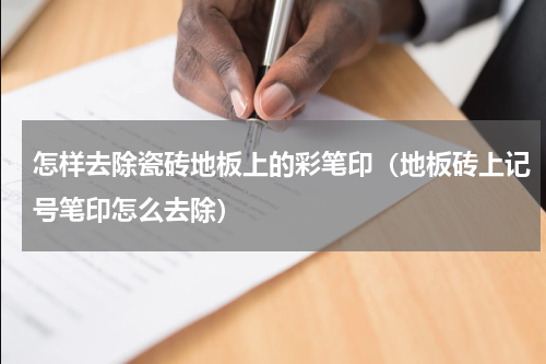 怎样去除瓷砖地板上的彩笔印（地板砖上记号笔印怎么去除）