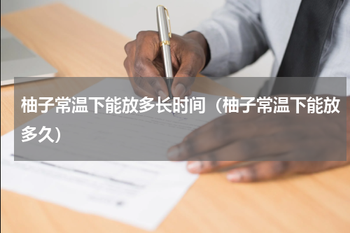 柚子常温下能放多长时间（柚子常温下能放多久）