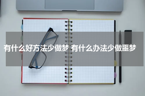 有什么好方法少做梦 有什么办法少做噩梦