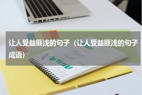 让人受益匪浅的句子（让人受益匪浅的句子成语）