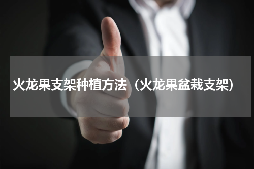 火龙果支架种植方法（火龙果盆栽支架）