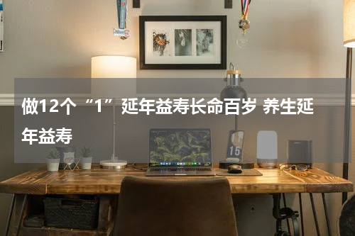 做12个“1”延年益寿长命百岁 养生延年益寿