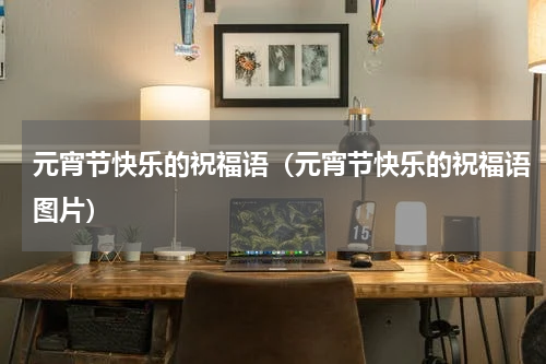 元宵节快乐的祝福语（元宵节快乐的祝福语图片）