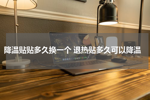 降温贴贴多久换一个 退热贴多久可以降温