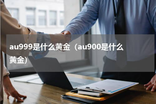 au999是什么黄金（au900是什么黄金）