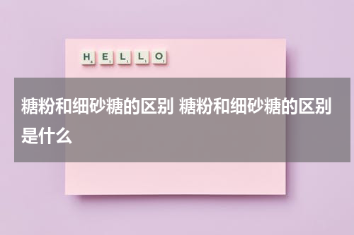 糖粉和细砂糖的区别 糖粉和细砂糖的区别是什么