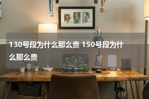 130号段为什么那么贵 150号段为什么那么贵