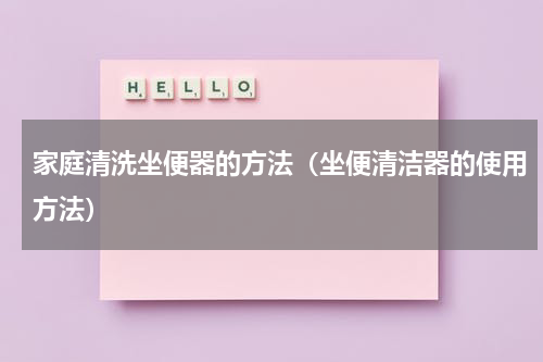 家庭清洗坐便器的方法（坐便清洁器的使用方法）