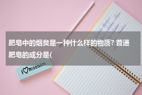 肥皂中的烟炱是一种什么样的物质? 普通肥皂的成分是(