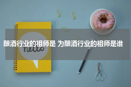 酿酒行业的祖师是 为酿酒行业的祖师是谁