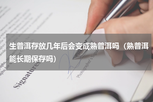 生普洱存放几年后会变成熟普洱吗（熟普洱能长期保存吗）