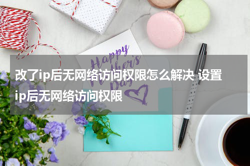 改了ip后无网络访问权限怎么解决 设置ip后无网络访问权限