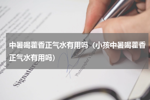 中暑喝藿香正气水有用吗（小孩中暑喝藿香正气水有用吗）