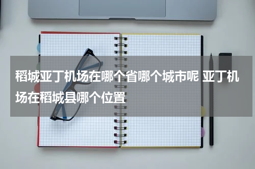 稻城亚丁机场在哪个省哪个城市呢 亚丁机场在稻城县哪个位置