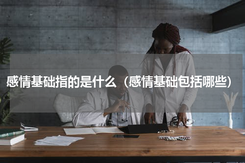 感情基础指的是什么（感情基础包括哪些）