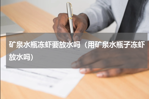 矿泉水瓶冻虾要放水吗（用矿泉水瓶子冻虾放水吗）