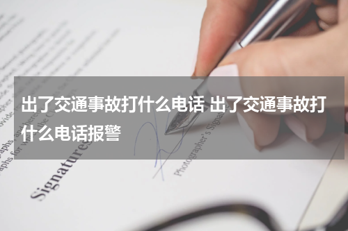 出了交通事故打什么电话 出了交通事故打什么电话报警