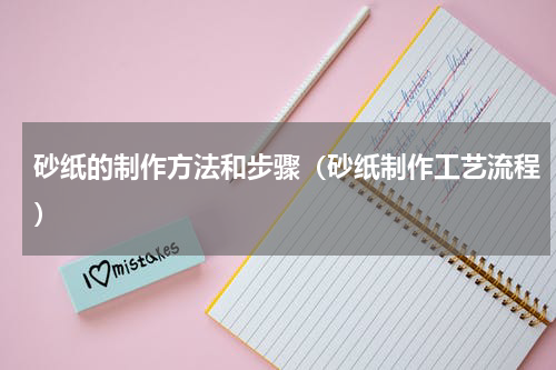 砂纸的制作方法和步骤（砂纸制作工艺流程）