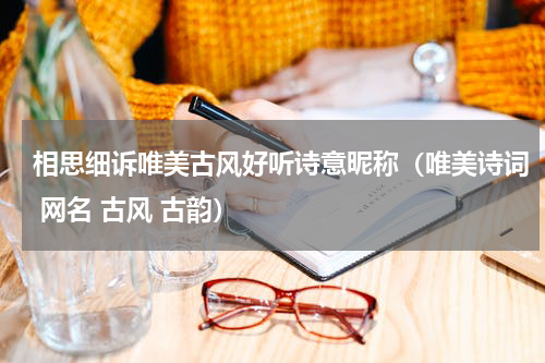 相思细诉唯美古风好听诗意昵称（唯美诗词 网名 古风 古韵）