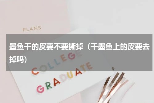 墨鱼干的皮要不要撕掉（干墨鱼上的皮要去掉吗）