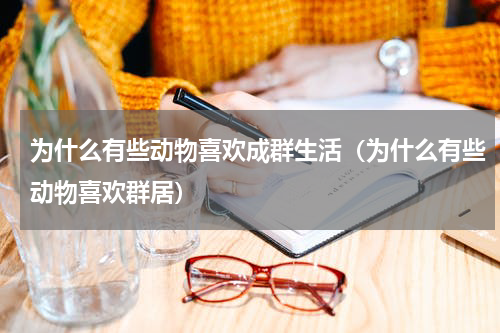 为什么有些动物喜欢成群生活（为什么有些动物喜欢群居）