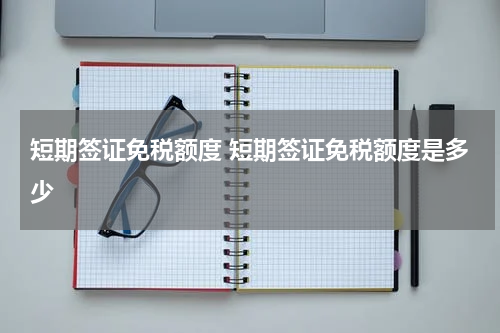 短期签证免税额度 短期签证免税额度是多少