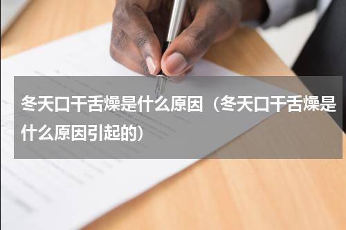 冬天口干舌燥是什么原因（冬天口干舌燥是什么原因引起的）