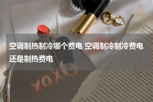 空调制热制冷哪个费电 空调制冷制冷费电还是制热费电