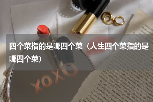 四个菜指的是哪四个菜（人生四个菜指的是哪四个菜）