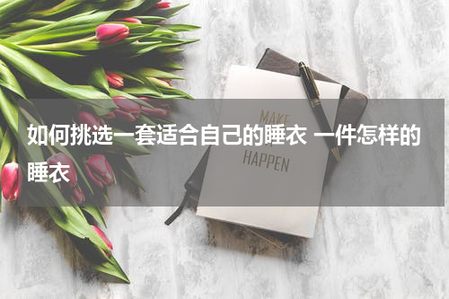 如何挑选一套适合自己的睡衣 一件怎样的睡衣
