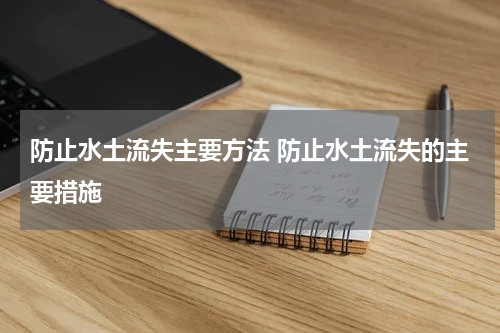 防止水土流失主要方法 防止水土流失的主要措施