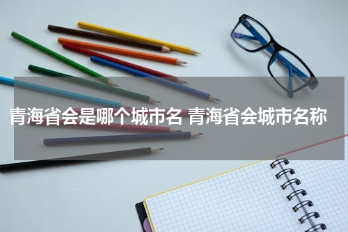 青海省会是哪个城市名 青海省会城市名称