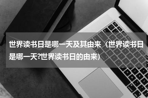 世界读书日是哪一天及其由来（世界读书日是哪一天?世界读书日的由来）