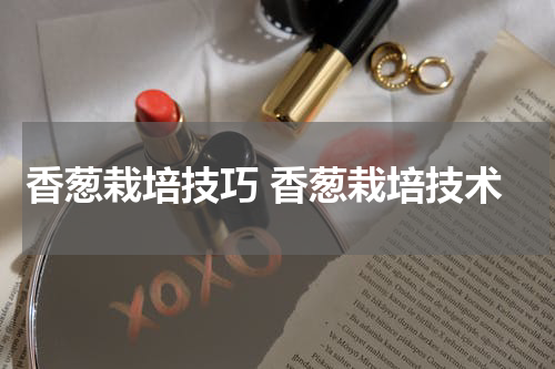 香葱栽培技巧 香葱栽培技术