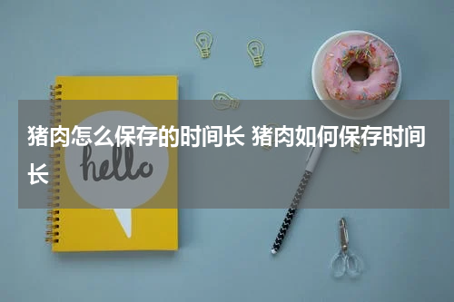 猪肉怎么保存的时间长 猪肉如何保存时间长