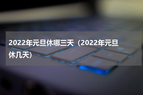 2022年元旦休哪三天（2022年元旦休几天）
