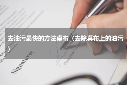 去油污最快的方法桌布（去除桌布上的油污）