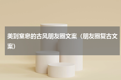 美到窒息的古风朋友圈文案（朋友圈复古文案）