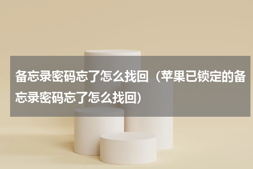 备忘录密码忘了怎么找回（苹果已锁定的备忘录密码忘了怎么找回）