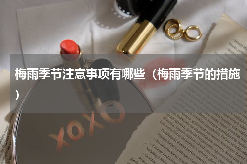 梅雨季节注意事项有哪些（梅雨季节的措施）