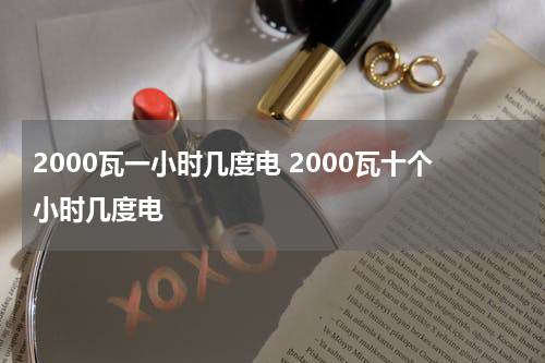 2000瓦一小时几度电 2000瓦十个小时几度电